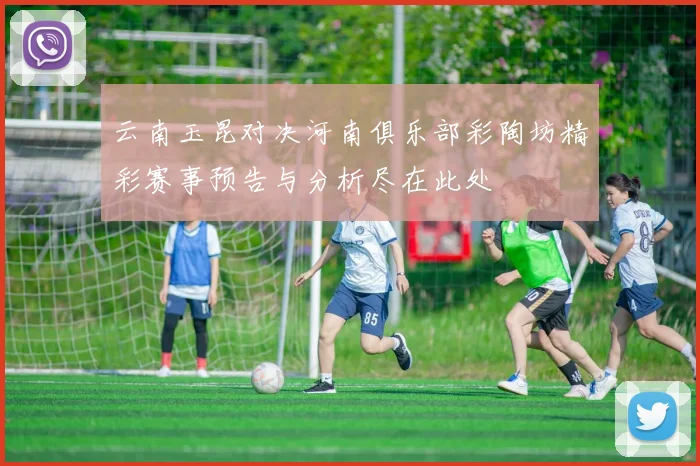 云南玉昆对决河南俱乐部彩陶坊精彩赛事预告与分析尽在此处