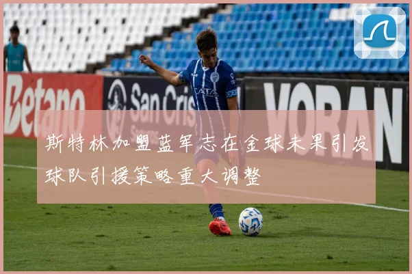 斯特林加盟蓝军志在金球未果引发球队引援策略重大调整