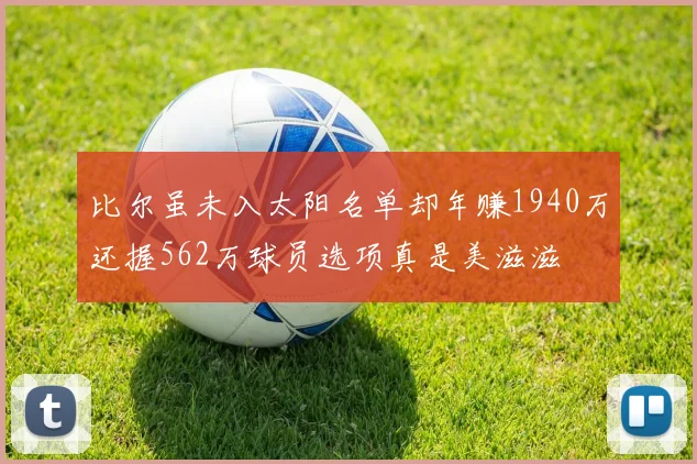 比尔虽未入太阳名单却年赚1940万还握562万球员选项真是美滋滋