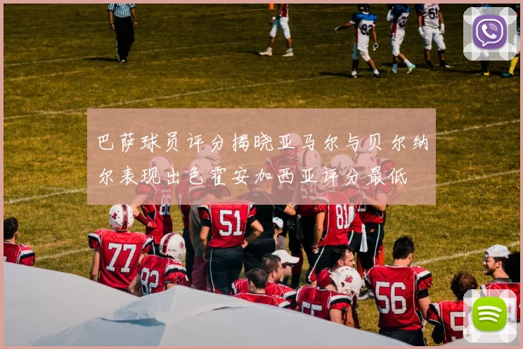 巴萨球员评分揭晓亚马尔与贝尔纳尔表现出色霍安加西亚评分最低