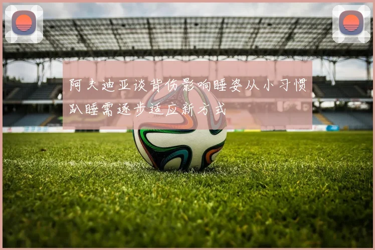 阿夫迪亚谈背伤影响睡姿从小习惯趴睡需逐步适应新方式
