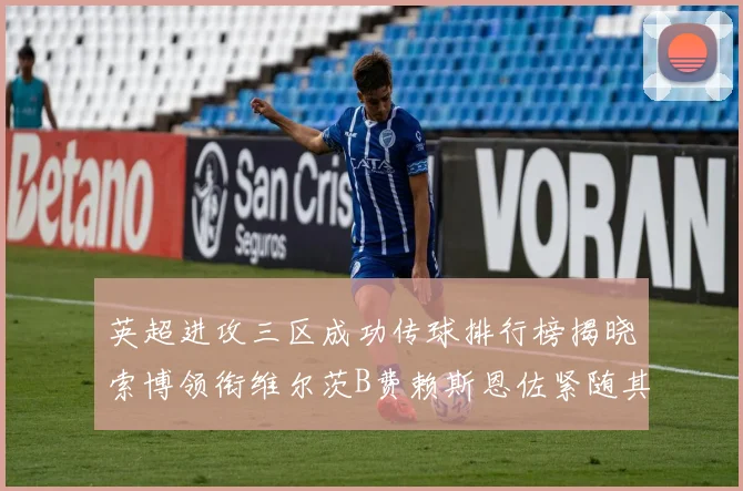 英超进攻三区成功传球排行榜揭晓索博领衔维尔茨B费赖斯恩佐紧随其后