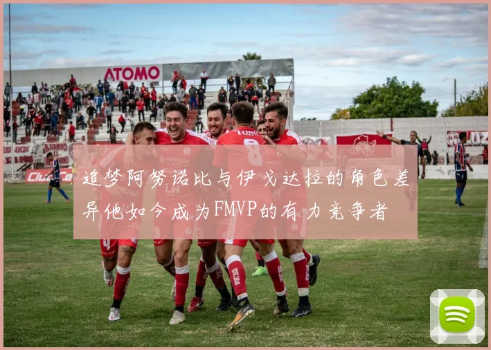 追梦阿努诺比与伊戈达拉的角色差异他如今成为FMVP的有力竞争者