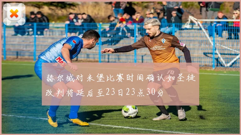 赫尔城对米堡比赛时间确认如圣徒改判将延后至23日23点30分